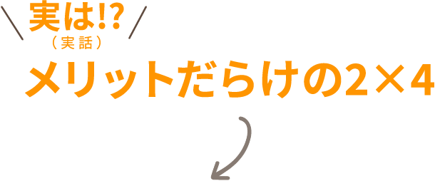 実は!?（ 実 話 ） メリットだらけの2×4