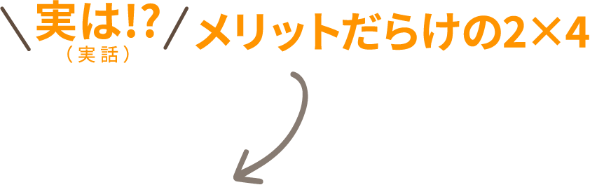 実は!?（ 実 話 ） メリットだらけの2×4